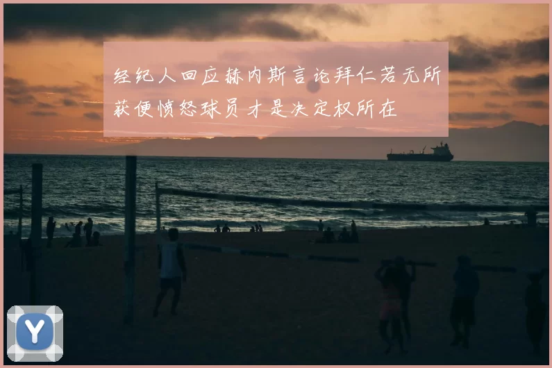 经纪人回应赫内斯言论拜仁若无所获便愤怒球员才是决定权所在
