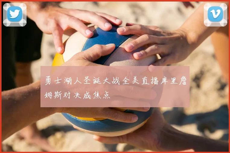 勇士湖人圣诞大战全美直播库里詹姆斯对决成焦点