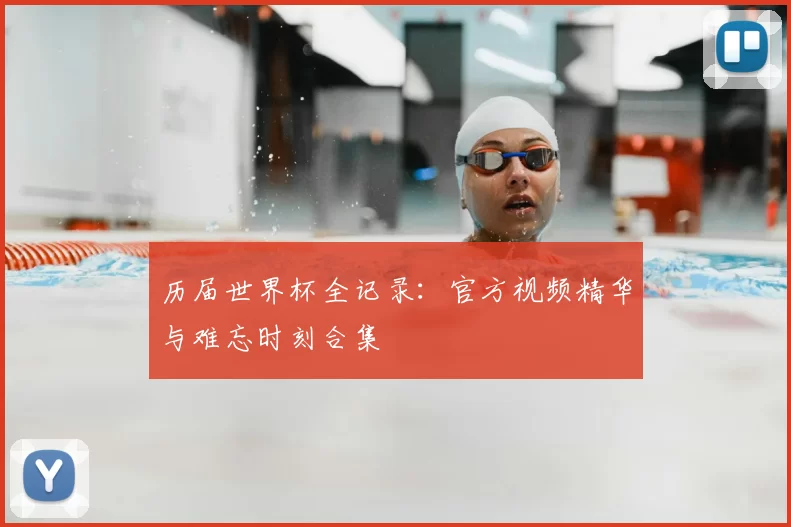 历届世界杯全记录:官方视频精华与难忘时刻合集