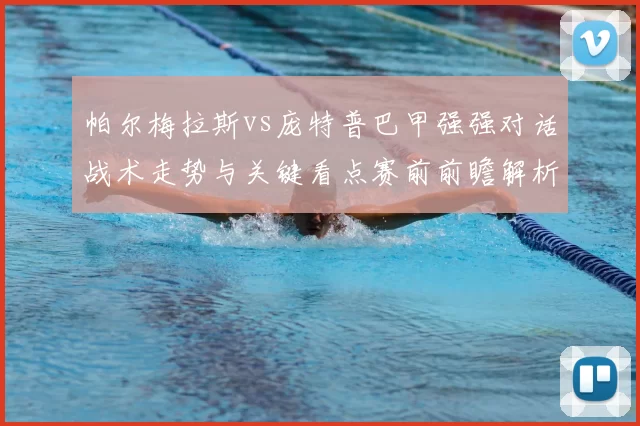 帕尔梅拉斯vs庞特普巴甲强强对话战术走势与关键看点赛前前瞻解析