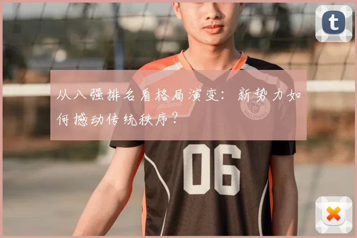 从八强排名看格局演变:新势力如何撼动传统秩序?