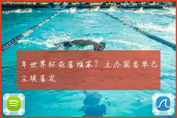 年世界杯花落谁家?主办国名单已尘埃落定