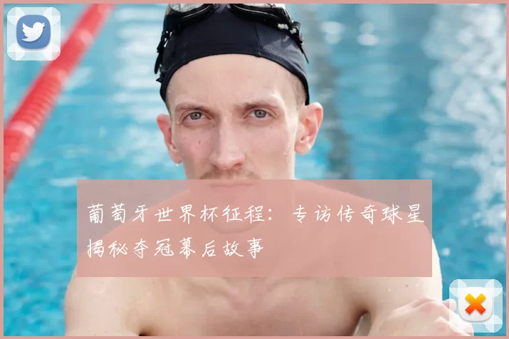 葡萄牙世界杯征程：专访传奇球星揭秘夺冠幕后故事