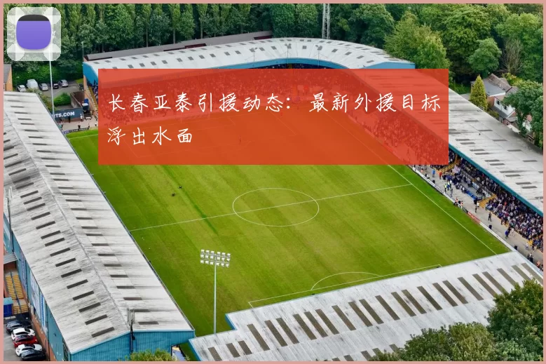 长春亚泰引援动态：最新外援目标浮出水面