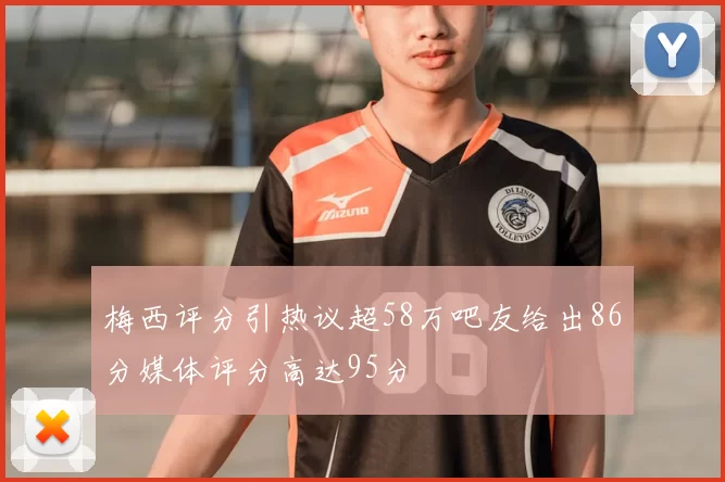 梅西评分引热议超58万吧友给出86分媒体评分高达95分