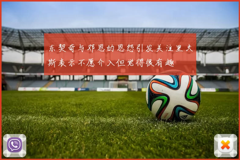 东契奇与邓恩的恩怨引发关注里夫斯表示不愿介入但觉得很有趣