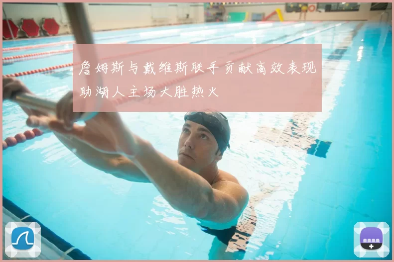 詹姆斯与戴维斯联手贡献高效表现助湖人主场大胜热火
