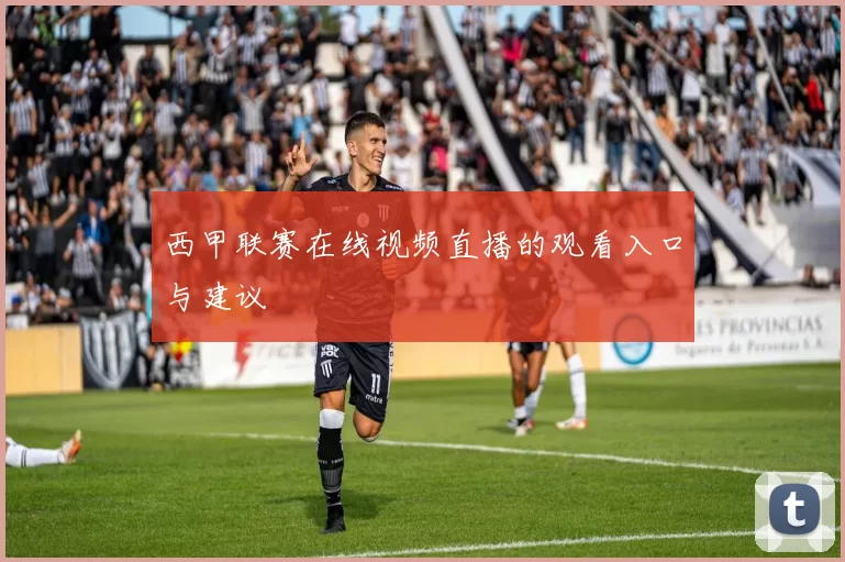 西甲联赛在线视频直播的观看入口与建议