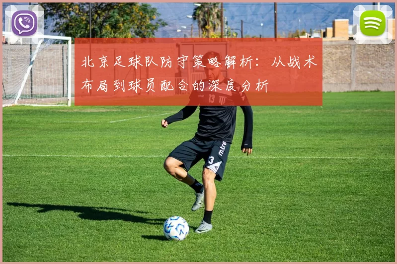 北京足球队防守策略解析：从战术布局到球员配合的深度分析