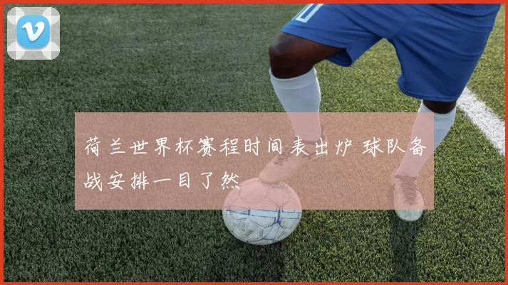 荷兰世界杯赛程时间表出炉 球队备战安排一目了然