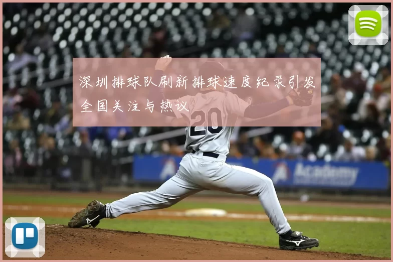 深圳排球队刷新排球速度纪录引发全国关注与热议