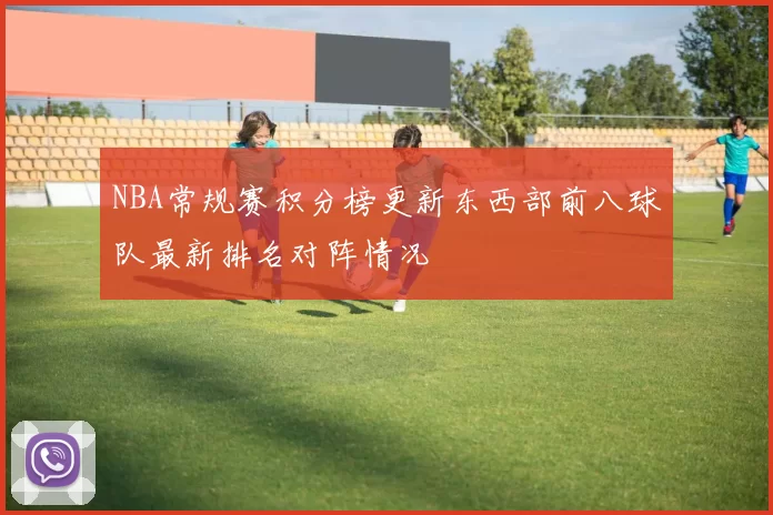 NBA常规赛积分榜更新东西部前八球队最新排名对阵情况