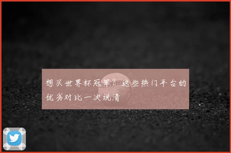 想买世界杯冠军？这些热门平台的优劣对比一次说清